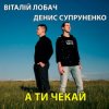 封面 Віталій Лобач & Денис Супруненко - А ти чекай Віталій Лобач & Денис Супруненко - А ти чекай