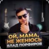 Влад Порфиров - Ой, мама, не женюсь