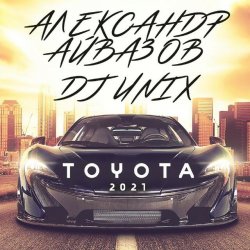 Обкладинка Александр Айвазов & DJ Unix - Тойота (Version 2021)