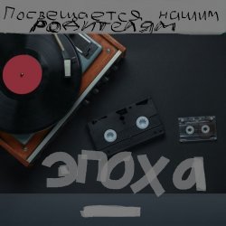 封面 ЭПОХА (Посвящаю нашим РОДИТЕЛЯМ)
